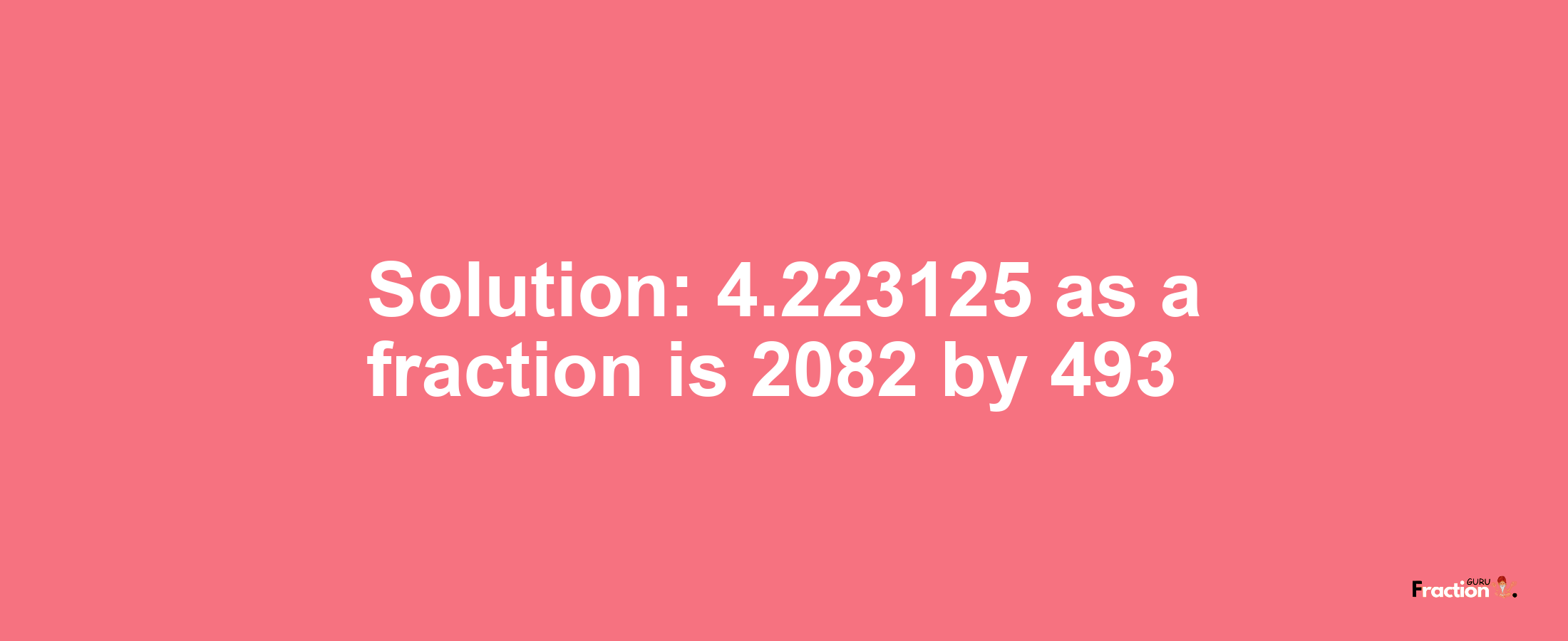 Solution:4.223125 as a fraction is 2082/493